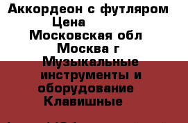 Аккордеон с футляром  › Цена ­ 40 000 - Московская обл., Москва г. Музыкальные инструменты и оборудование » Клавишные   